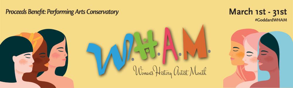 Banner reading WHAM Women's History Artist Month March 1-31 goddard.org/WHAM. Proceeds Benefit Performing Arts Conservatory