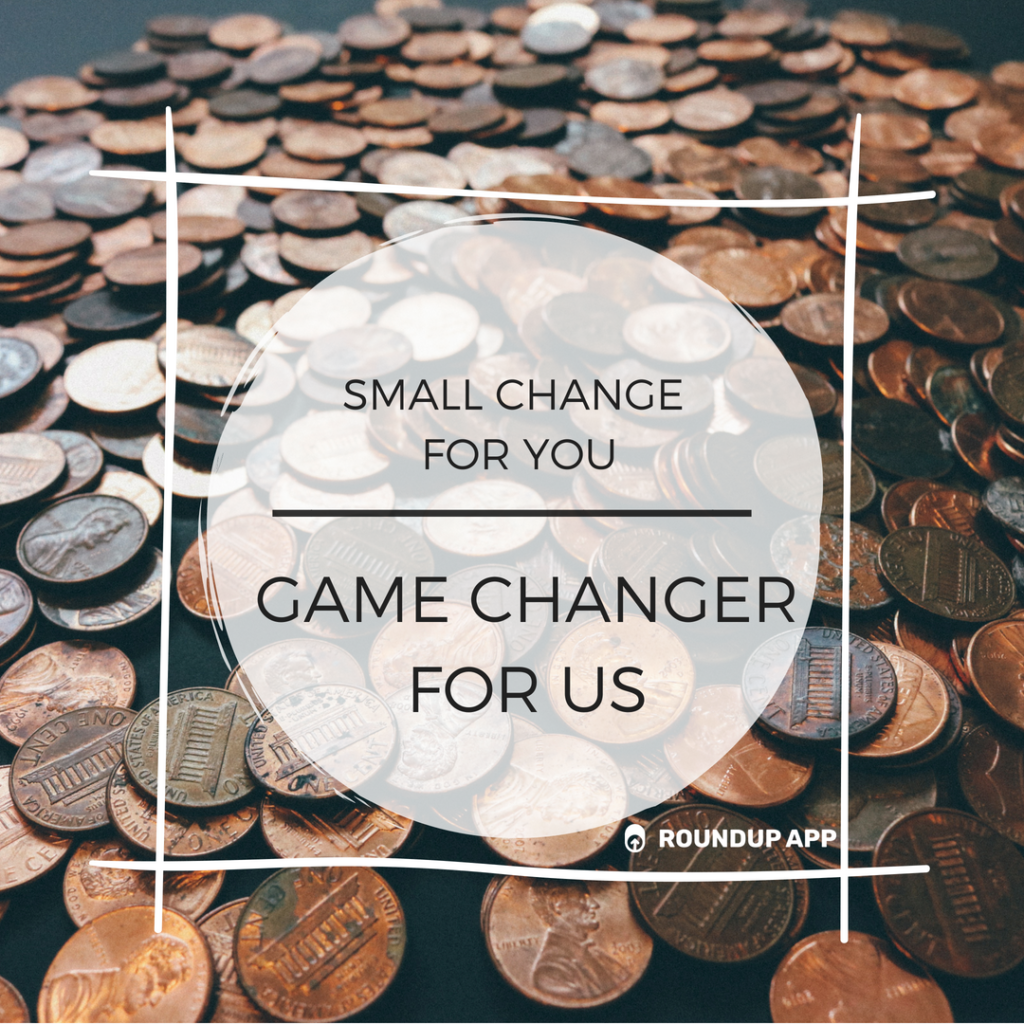 Round Up promotional image: Small Change for you; Game changer for us, over a photo of pennies, nickels and dimes