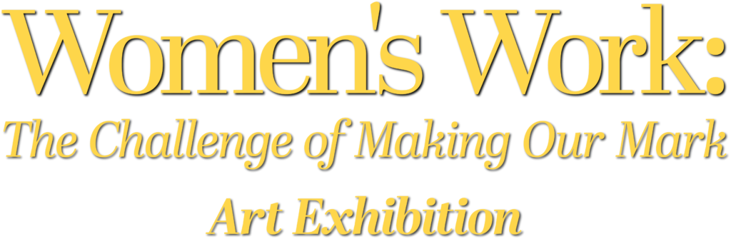 Women's Work: The Challenge of Making Our Mark Art Exhibition