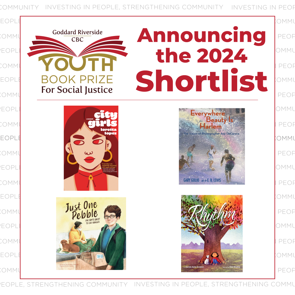 Announcing the Goddard Riverside CBC Youth Book Prize for Social Justice 2024 Shortlist: City Girls by Loretta Lopez, Everywhere Beauty is Harlem by Gary Golio, Just one Pebble by Dianna Wilson Sirkovsky and Rhythm by Jackie Azua Kramer