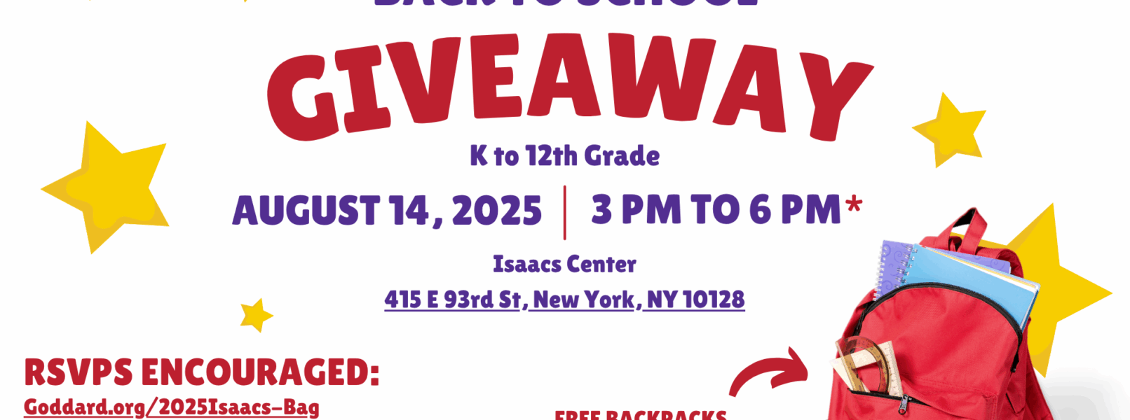 A flier for the back to school giveaway for grade K to 12 on August 14 2025 from 3pm to 6 pm, at the Isaacs Center in 415 East 93rd Street, New York, 10128 The giveaway has free backpacks, notebooks, pen and more and it goes by first come, first served while supplies last. 1 bag is allowed to one person present at the giveaway